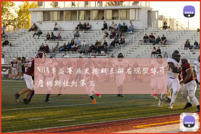 NBA季后赛历史抢断王排名现役球员詹姆斯位列第三