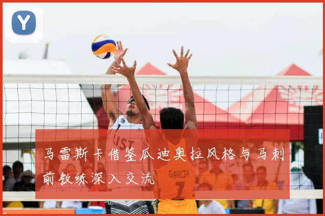 马雷斯卡借鉴瓜迪奥拉风格与马刺前教练深入交流