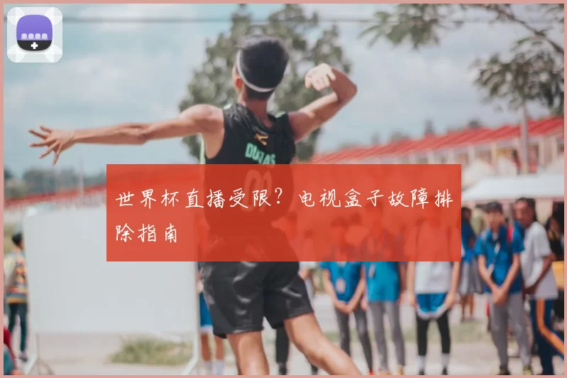 世界杯直播受限？电视盒子故障排除指南