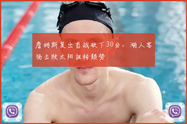詹姆斯复出首战砍下30分，湖人客场击败太阳扭转颓势