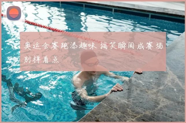 奥运会赛跑添趣味 搞笑瞬间成赛场别样看点