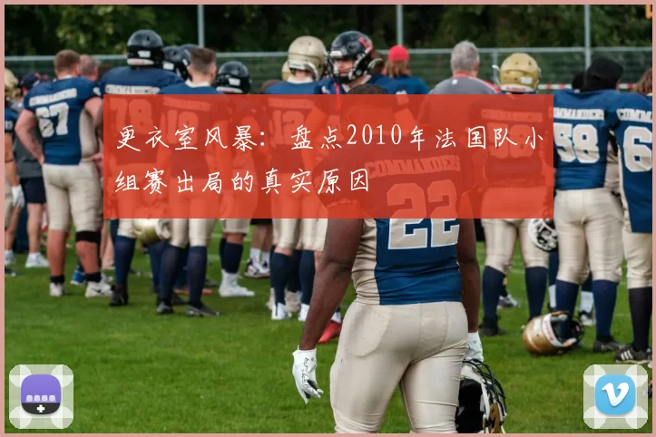更衣室风暴:盘点2010年法国队小组赛出局的真实原因