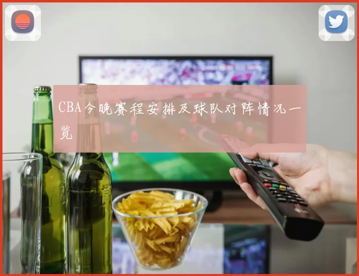 CBA今晚赛程安排及球队对阵情况一览