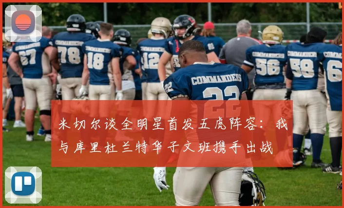 米切尔谈全明星首发五虎阵容:我与库里杜兰特华子文班携手出战