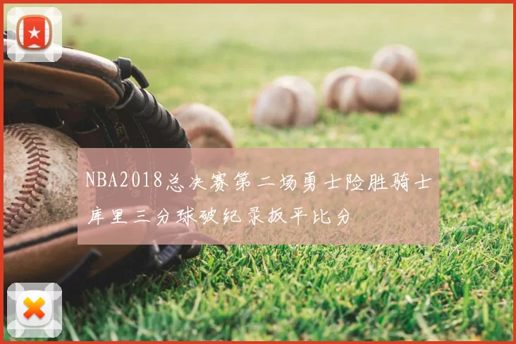 NBA2018总决赛第二场勇士险胜骑士库里三分球破纪录扳平比分
