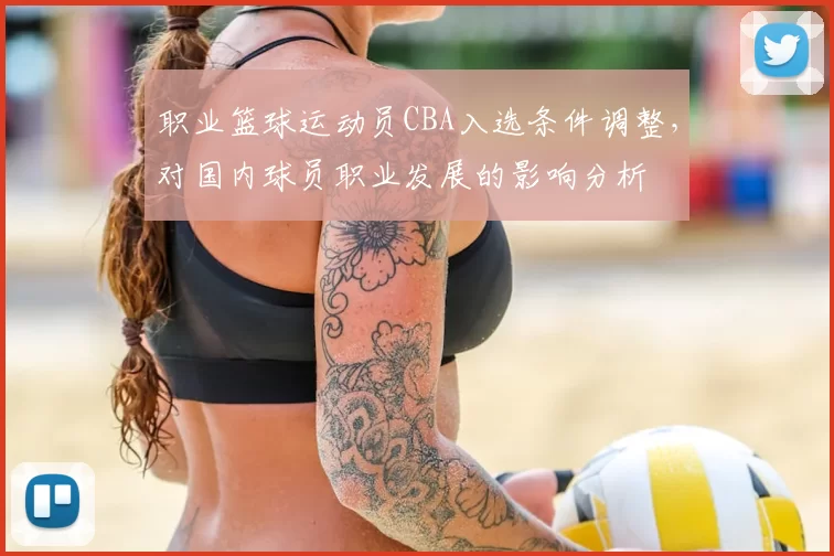 职业篮球运动员CBA入选条件调整,对国内球员职业发展的影响分析