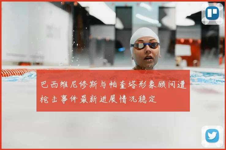 巴西维尼修斯与帕奎塔形象顾问遭枪击事件最新进展情况稳定