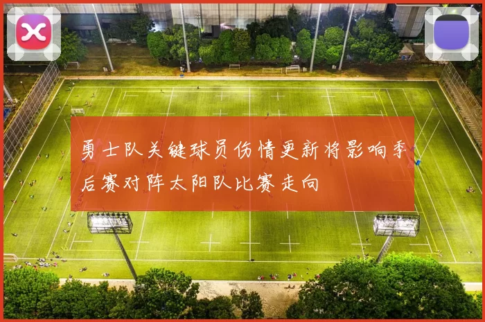 勇士队关键球员伤情更新将影响季后赛对阵太阳队比赛走向