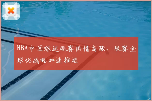 NBA中国球迷观赛热情高涨，联赛全球化战略加速推进