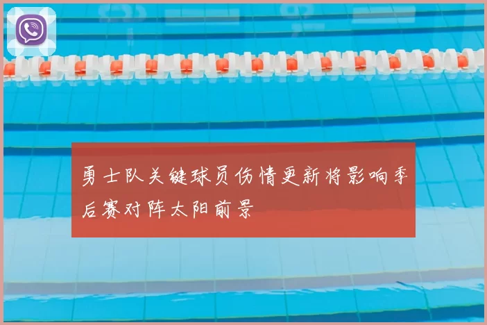 勇士队关键球员伤情更新将影响季后赛对阵太阳前景